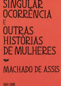 Singular Ocorrência e Outras Histórias de Mulheres: o clássico de Machado de Assis que continua atual